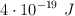 4\cdot 10^{-19}\ J