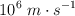 10^6\ m\cdot s^{-1 }