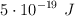5 \cdot 10^{-19}\ J