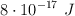 8\cdot  10^{-17}\ J