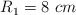 R_1 = 8\ cm