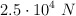 2.5\cdot 10^4\ N