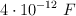 4\cdot 10^{-12}\ F