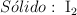 S\acute{o}lido:\ \ce{I2}