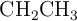 \ce{CH2CH3}