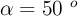 \alpha = 50\ ^o