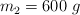 m_2  = 600\ g