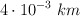 4\cdot 10 ^{-3}\ km