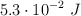 5.3\cdot 10^{-2}\ J