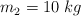 m_2  = 10\ kg