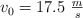 v_0 = 17.5\ \textstyle{m\over s}