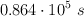 0.864\cdot 10^5\ s