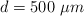 d = 500\ \mu m