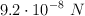 9.2\cdot 10^{-8}\ N
