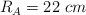 R_A = 22\ cm
