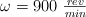 \omega = 900\ \textstyle{rev\over min}