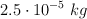 2.5\cdot 10^{-5}\ kg