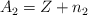 A_2 =  Z + n_2