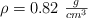 \rho = 0.82\ \textstyle{g\over cm^3}