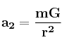 \bf a_2 = \frac{mG}{r^2}