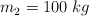 m_2 = 100\ kg