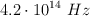 4.2\cdot 10^{14}\ Hz