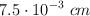 7.5\cdot 10^{-3}\ cm