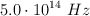5.0\cdot 10^{14}\ Hz