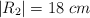 |R_2| = 18\ cm