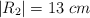 |R_2| = 13\ cm