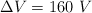 \Delta V  = 160\ V