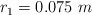 r_1  = 0.075\ m
