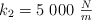 k_2 = 5\ 000\ \textstyle{N\over m}