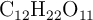 \ce{C_{12}H22O11}