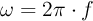 \omega = 2\pi \cdot f