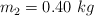m_2 = 0.40\ kg
