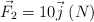 \vec F_2  = 10\vec j\ (N)