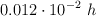 0.012\cdot 10^{-2}\ h