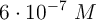 6\cdot 10^{-7}\ M