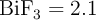 \ce{BiF_3} = 2.1