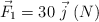 \vec F_1 = 30\ \vec j\ (N)