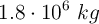1.8\cdot 10^6\ kg