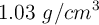1.03 \ g/cm^3